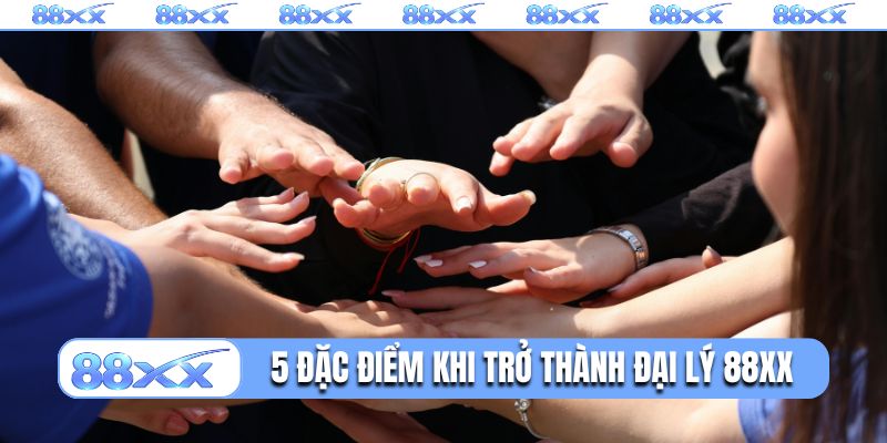 5 đặc điểm nổi bật khi trở thành đại lý 88XX