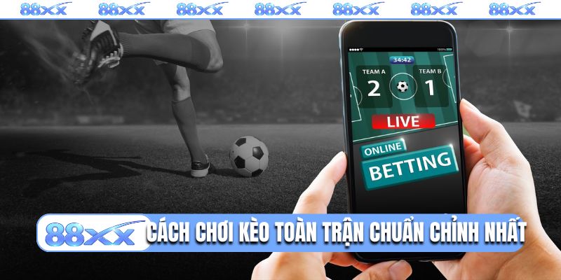 Cách chơi kèo toàn trận chuẩn chỉnh nhất