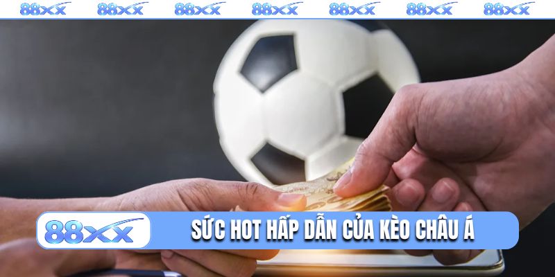 Sức HOT hấp dẫn của kèo châu Á